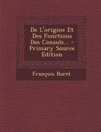 de L'Origine Et Des Fonctions Des Consuls... di Francois Borel edito da Nabu Press