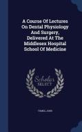 A Course Of Lectures On Dental Physiology And Surgery, Delivered At The Middlesex Hospital School Of Medicine di Tomes John edito da Sagwan Press