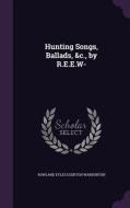Hunting Songs, Ballads, &c., By R.e.e.w- di Rowland Eyles Egerton Warburton edito da Palala Press