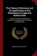 The Theory of Electrons and Its Applications to the Phenomena of Light and Radiant Heat: A Course of Lectures Delivered  di Hendrik Antoon Lorentz edito da CHIZINE PUBN