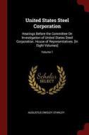 United States Steel Corporation: Hearings Before the Committee on Investigation of United States Steel Corporation. Hous di Augustus Owsley Stanley edito da CHIZINE PUBN