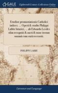 Eruditï¿½ Pronuntiationis Catholici Indices. ... Operï¿½ & Studio Philippi Labbe Biturici, ... Ab Edwardo Leedes Olim Recogniti & Aucti & Nunc Iterum  di Philippe Labbe edito da Gale Ecco, Print Editions