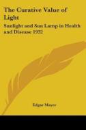 The Curative Value Of Light di Edgar Mayer edito da Kessinger Publishing Co