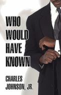 Who Would Have Known di Jr Charles Johnson edito da America Star Books