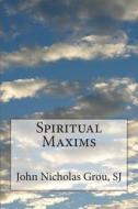 Spiritual Maxims di John Nicholas Grou Sj edito da Createspace