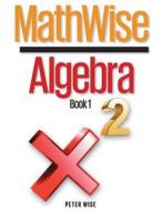 Mathwise Algebra, Book 1 di Peter L. Wise edito da Createspace
