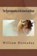The Extermination of the American Bison di MR William T. Hornaday edito da Createspace