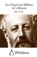 Les Cinq Cents Millions de La Begum di Jules Verne edito da Createspace