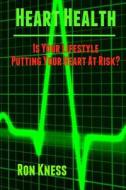 Heart Health: Is Your Lifestyle Putting Your Heart at Risk?: Learn How to Manage the Six Most Common Lifestyle Risk Factors That Can di Ron Kness edito da Createspace