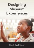 Designing Museum Experiences di Mark Walhimer edito da ROWMAN & LITTLEFIELD