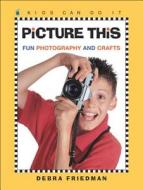Picture This: Fun Photography and Crafts di Debra Friedman edito da Kids Can Press