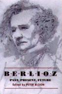 Berlioz: Past, Present, Future di Peter Bloom edito da University of Rochester Press