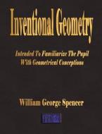 Inventional Geometry - Intended To Familiarize The Pupil With Geometrical Conceptions di William George Spencer edito da Merchant Books