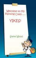 Welcome to My Painting Class......YIKES! di Steve Wood edito da Avid Readers Publishing Group