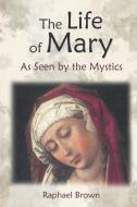 The Life of Mary as Seen by the Mystics di Raphael Brown edito da Angelico Press