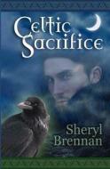 Celtic Sacrifice di Sheryl Brennan edito da Turquoise Morning Press