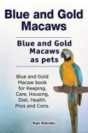 Blue and Gold Macaws. Blue and Gold Macaws as pets. Blue and Gold Macaw book for Keeping, Care, Housing, Diet, Health. P di Roger Rodendale edito da LIGHTNING SOURCE INC