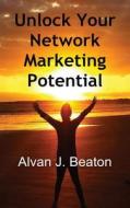Unlock Your Network Marketing Potential di Alvan J. Beaton edito da FEEDAREAD