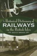 The Historical Dictionary Of Railways In The British Isles di David Wragg edito da Pen & Sword Books Ltd