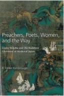 Preachers, Poets, Women, and the Way: Izumi Shikibu and the Buddhist Literature of Medieval Japan di R. Keller Kimbrough edito da UNIV OF MICHIGAN PR