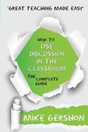 How to Use Discussion in the Classroom The Complete Guide di Mike Gershon edito da Learning Sciences International
