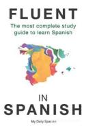 Fluent in Spanish: The Most Complete Study Guide to Learn Spanish di My Daily Spanish edito da Createspace Independent Publishing Platform