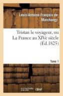 Tristan Le Voyageur, Ou La France Au Xive Siècle. Tome 1 di de Marchangy-L-A-F edito da Hachette Livre - Bnf