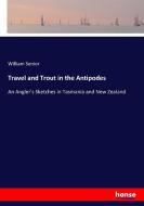 Travel and Trout in the Antipodes di William Senior edito da hansebooks