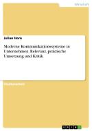 Moderne Kommunikationssysteme in Unternehmen. Relevanz, praktische Umsetzung und Kritik di Julian Horn edito da GRIN Publishing