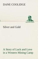 Silver and Gold A Story of Luck and Love in a Western Mining Camp di Dane Coolidge edito da TREDITION CLASSICS