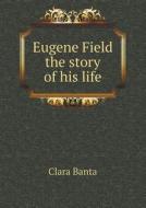 Eugene Field The Story Of His Life di Clara Banta edito da Book On Demand Ltd.