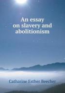 An Essay On Slavery And Abolitionism di Catharine Esther Beecher edito da Book On Demand Ltd.