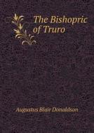 The Bishopric Of Truro di Augustus Blair Donaldson edito da Book On Demand Ltd.