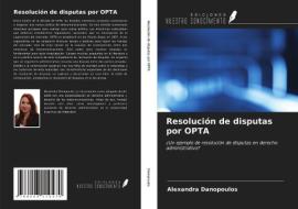Resolución de disputas por OPTA di Alexandra Danopoulos edito da Ediciones Nuestro Conocimiento