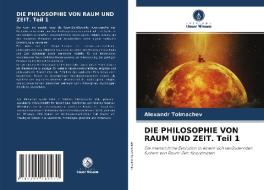 DIE PHILOSOPHIE VON RAUM UND ZEIT. Teil 1 di Alexandr Tolmachev edito da Verlag Unser Wissen