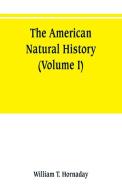 The American natural history; a foundation of useful knowledge of the higher animals of North America (Volume I) di William T. Hornaday edito da Alpha Editions