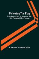 Following The Flag di Carleton Coffin Charles Carleton Coffin edito da Alpha Editions
