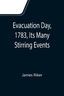 Evacuation Day, 1783, Its Many Stirring Events; With Recollections of Capt. John Van Arsdale, of the Veteran Corps of Artillery, by Whose Efforts on T di James Riker edito da Alpha Editions