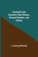 Freehold Land Societies Their History, Present Position, and Claims di J. Ewing Ritchie edito da Alpha Editions