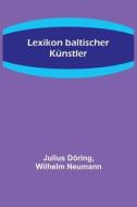Lexikon baltischer Künstler di Julius Döring, Wilhelm Neumann edito da Alpha Editions