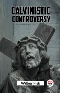 Calvinistic Controversy di Wilbur Fisk edito da Double 9 Books