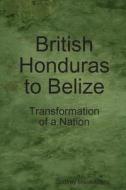 British Honduras to Belize: Transformation of a Nation di Godfrey Mwakikagile edito da New Africa Press