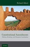 Constitutional Amendments: Making, Breaking, and Changing Constitutions di Richard Albert edito da OXFORD UNIV PR