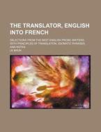 The Translator, English Into French; Selections From The Best English Prose Writers, With Principles Of Translation, Idiomatic Phrases, And Notes di Le Brun edito da General Books Llc