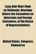 Long-and-short Haul On Railroads; Hearings Before The Committee On Interstate And Foreign Commerce, Of The House Of Representatives di United States Congress Commerce edito da General Books Llc