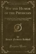 Wit and Humor of the Physician: A Collection from Various Sources Classified Under Appropriate Subject Headings (Classic Reprint) di Henry Frederic Reddall edito da Forgotten Books