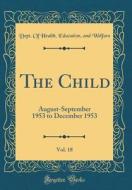 The Child, Vol. 18: August-September 1953 to December 1953 (Classic Reprint) di Dept of Health Education Welfare edito da Forgotten Books