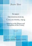 Surrey Archaeological Collections, 1914, Vol. 27: Relating to the History and Antiquities of the County (Classic Reprint) di Surrey Archaeological Society edito da Forgotten Books