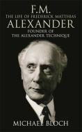 F.M.: The Life Of Frederick Matthias Alexander di Michael Bloch edito da Little, Brown & Company