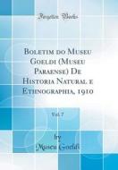 Boletim Do Museu Goeldi (Museu Paraense) de Historia Natural E Ethnographia, 1910, Vol. 7 (Classic Reprint) di Museu Goeldi edito da Forgotten Books